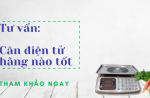 Tư vấn: Nên mua cân điện tử hãng nào tốt nhất hiện nay? 